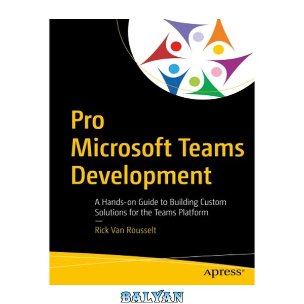 Pro Microsoft Teams Development : A Hands-on Guide to Building Custom Solutions for the Teams Platform
