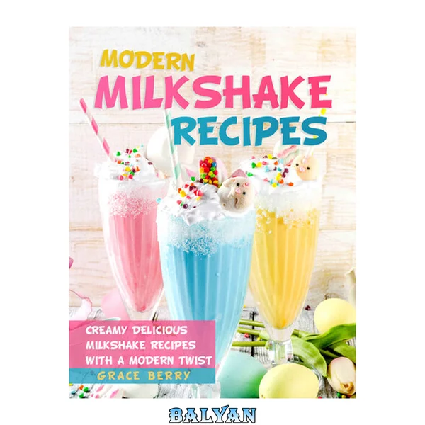 Modern Milkshake Recipes: Creamy Delicious Milkshake Recipes with A Modern Twist