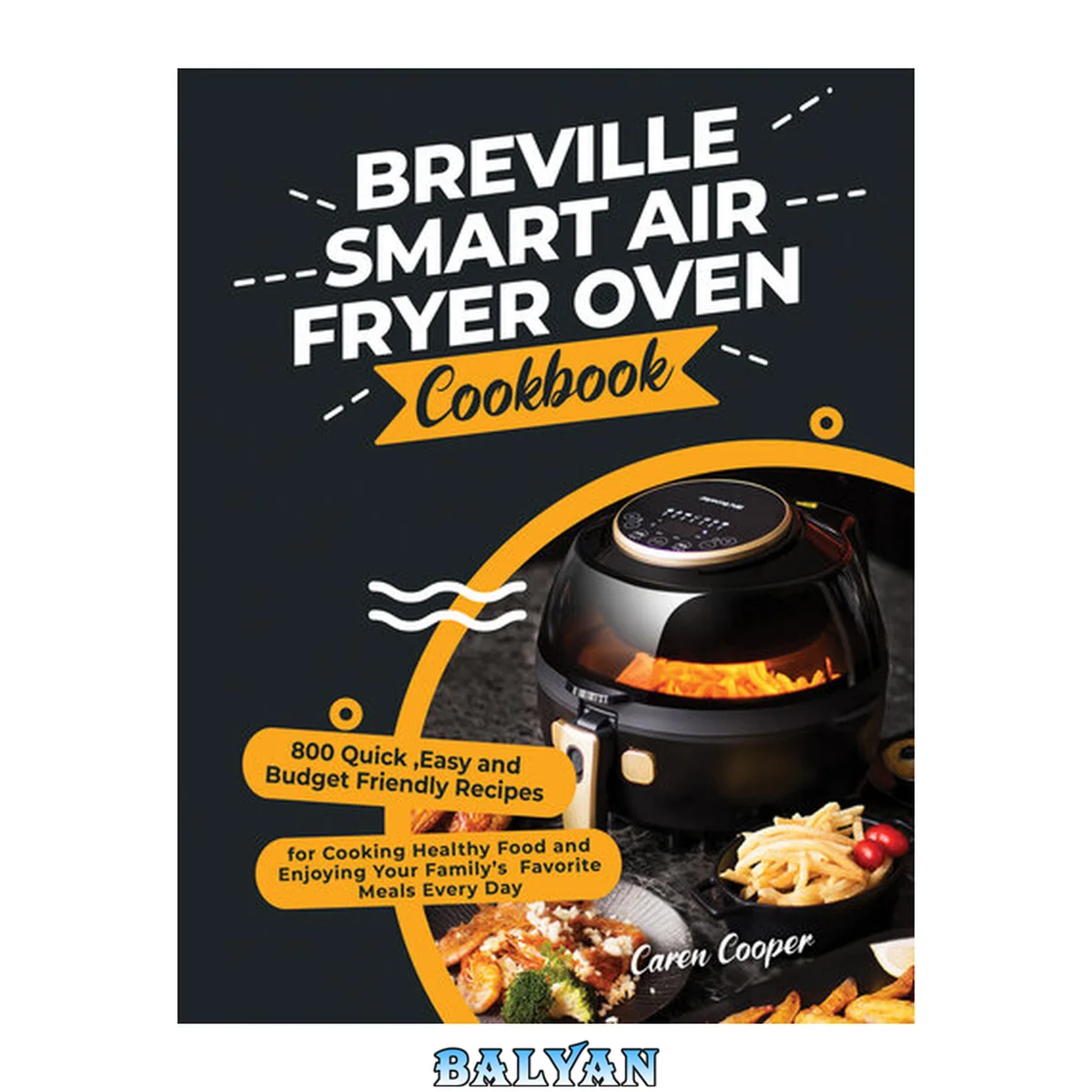 جلد کتاب Breville Smart Air Fryer Oven Cookbook: 800 Quick ,Easy and Budget Friendly Recipes for Cooking Healthy Food and Enjoying Your Family’s Favorite Meals Every Day
