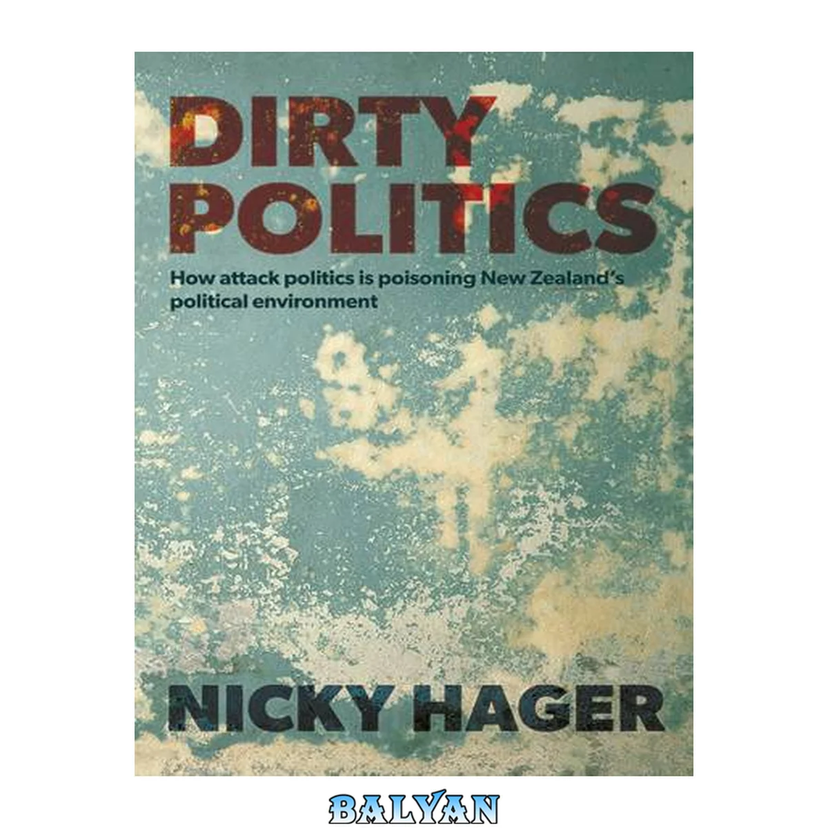 جلد کتاب Dirty politics : how attack politics is poisoning New Zealand's political environment