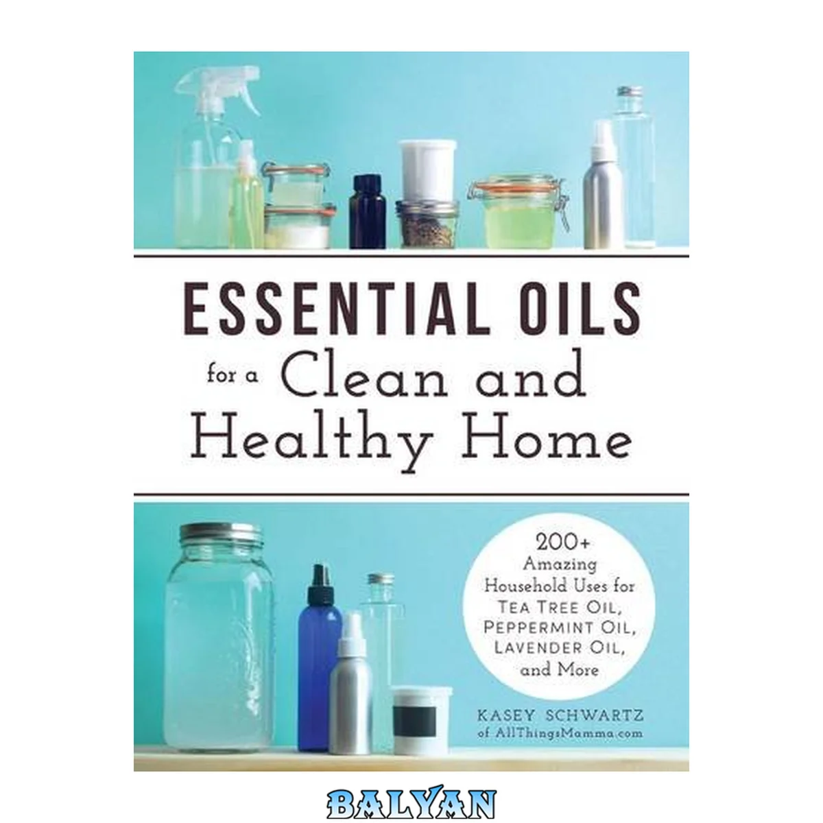 جلد کتاب Essential Oils for a Clean and Healthy Home : 200+ Amazing Household Uses for Tea Tree Oil, Peppermint Oil, Lavender Oil, and More