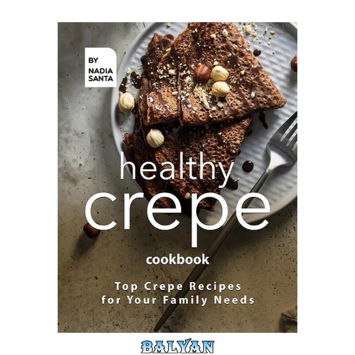جلد کتاب Healthy Crepe Cookbook: Top Crepe Recipes for Your Family Needs