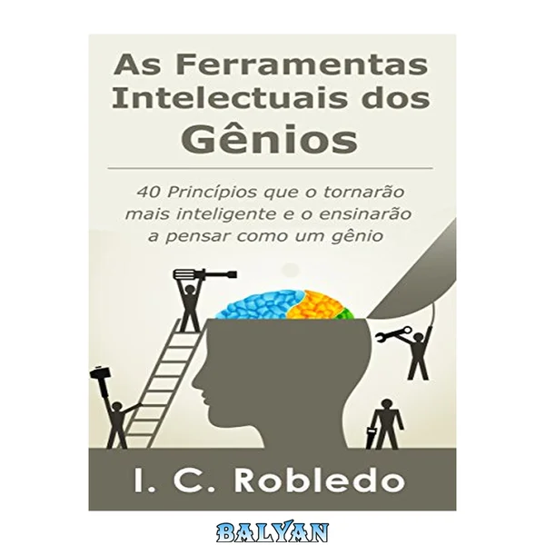 As Ferramentas Intelectuais dos Gênios - 40 Princípios que o tornarão mais inteligente e o ensinarão a pensar como um gênio