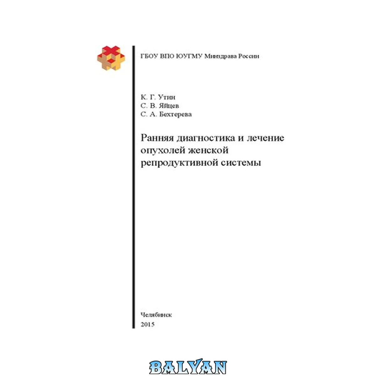جلد کتاب Ранняя диагностика и лечение опухолей женской репродуктивной системы: Учебное пособие для студентов, обучающихся по специальностям 14.00.01 — «Акушерство и гинекология» 14.00.14 — «Онкология»