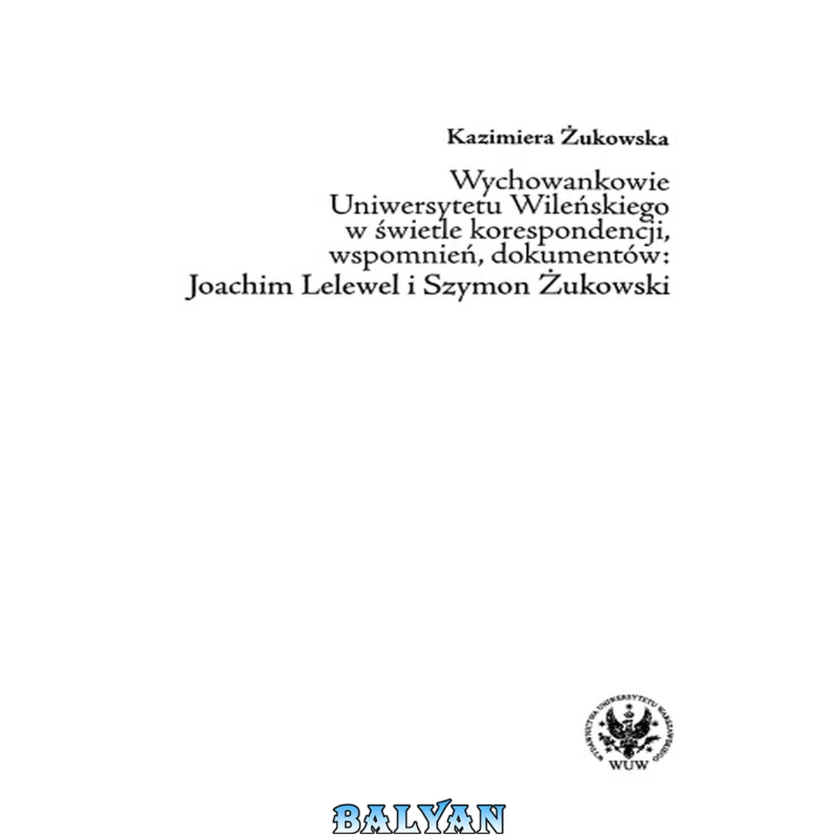 جلد کتاب Wychowankowie Uniwersytetu Wileńskiego w świetle korespondencji, wspomnień, dokumentów: Joachim Lelewel i Szymon Żukowski