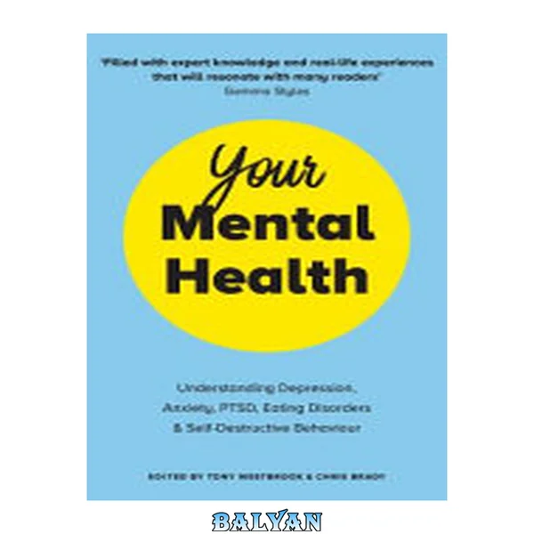 Your Mental Health : Understanding Depression, Anxiety, PTSD, Eating Disorders and Self-Destructive Behaviour