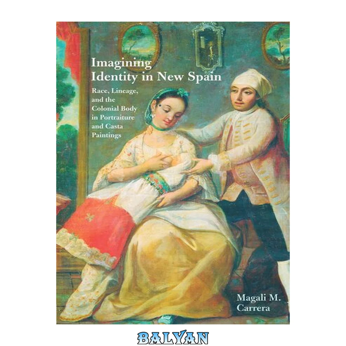 جلد کتاب Imagining Identity in New Spain : Race, Lineage, and the Colonial Body in Portraiture and Casta Paintings