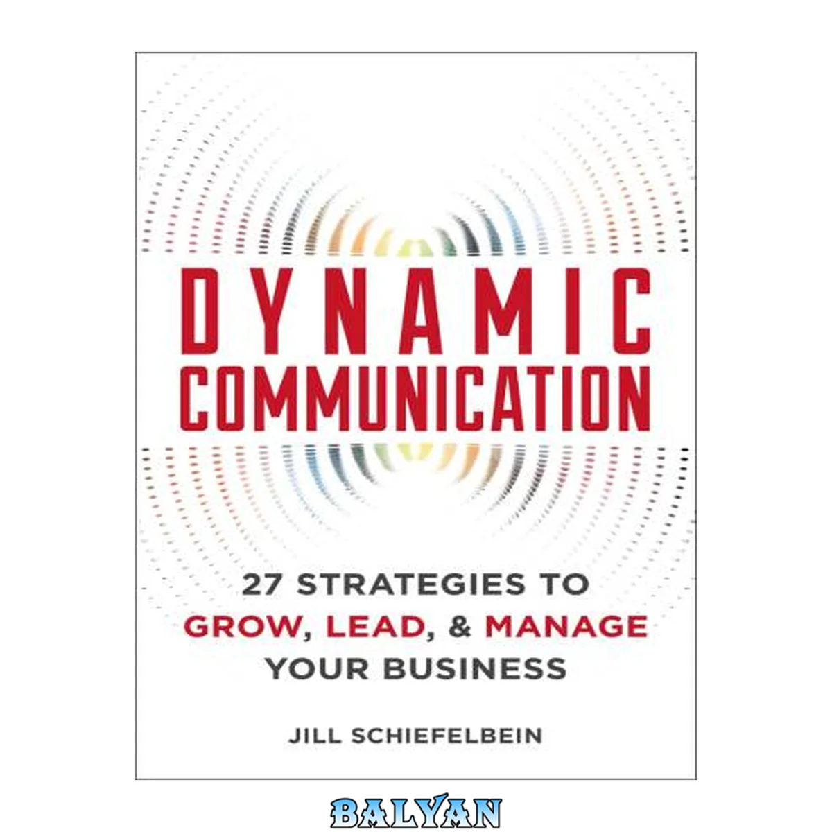 جلد کتاب Dynamic Communication: 27 Strategies to Grow, Lead, and Manage Your Business