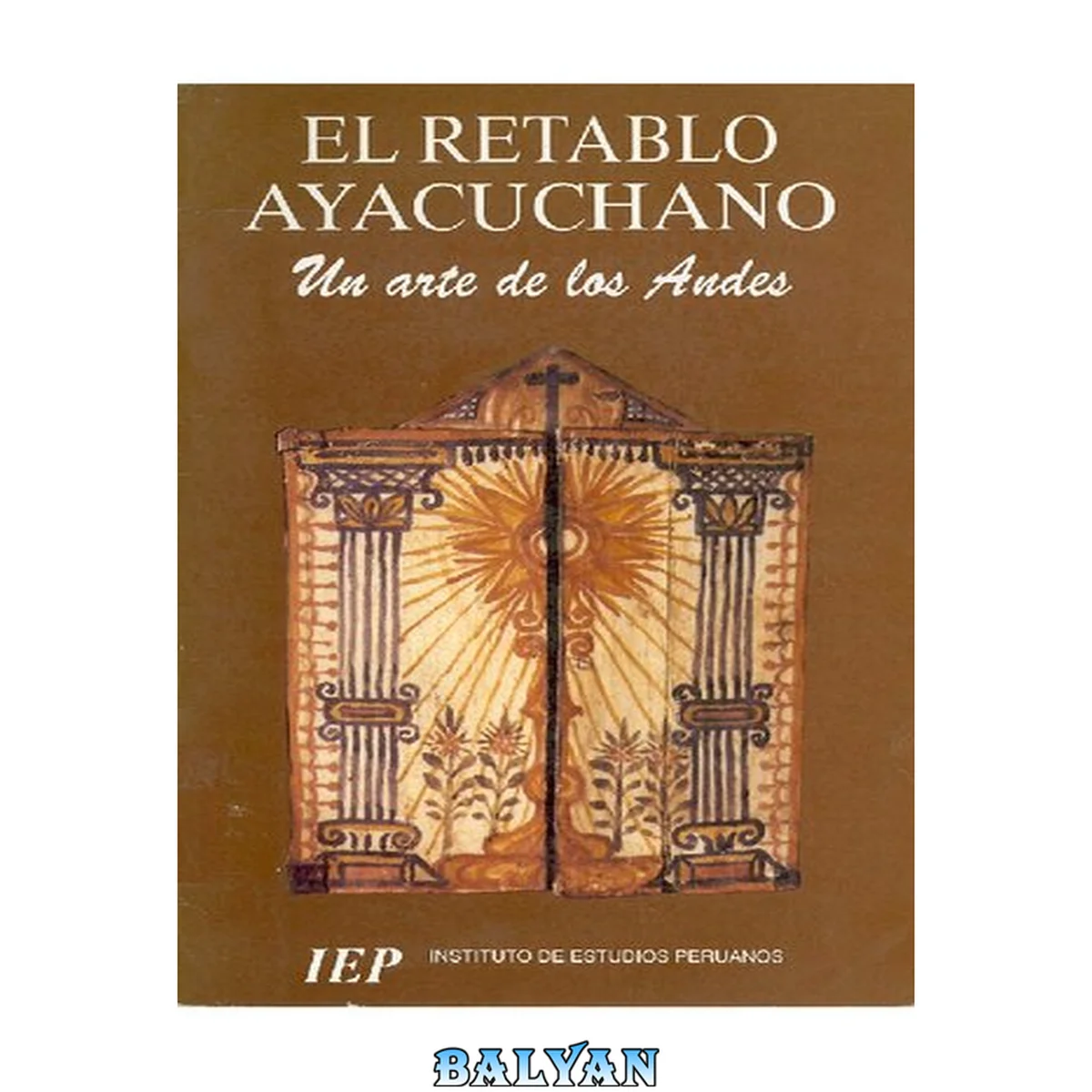 جلد کتاب El retablo ayacuchano : un arte de los Andes /4cInstituto de Estudios Peruanos ; una exposición organizada por el Instituto de Estudios Peruanos en el Museo Nacional de Antropología y Arqueología