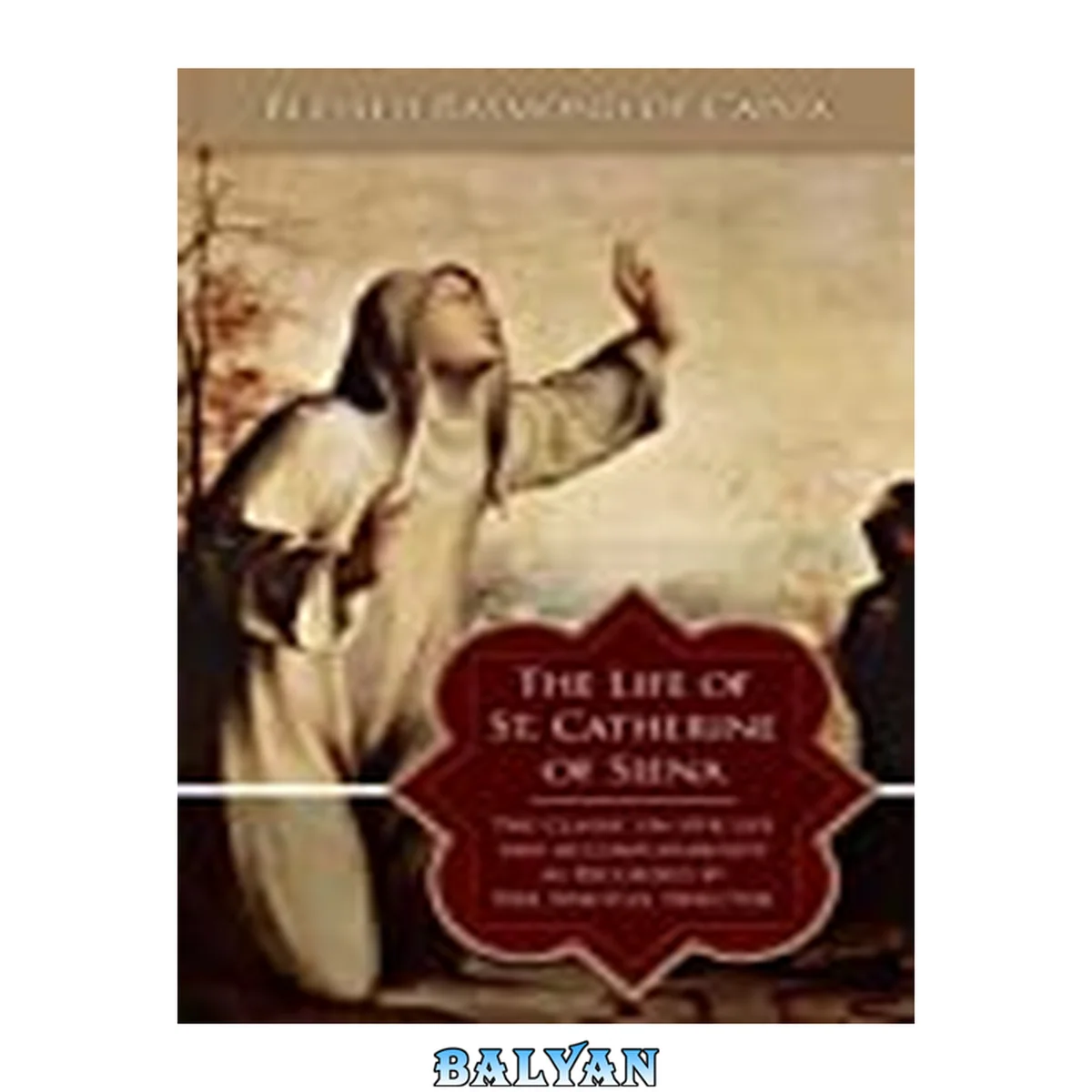 جلد کتاب The life of St. Catherine of Siena : [the classic on her life and accomplishments as recorded by her spiritual director