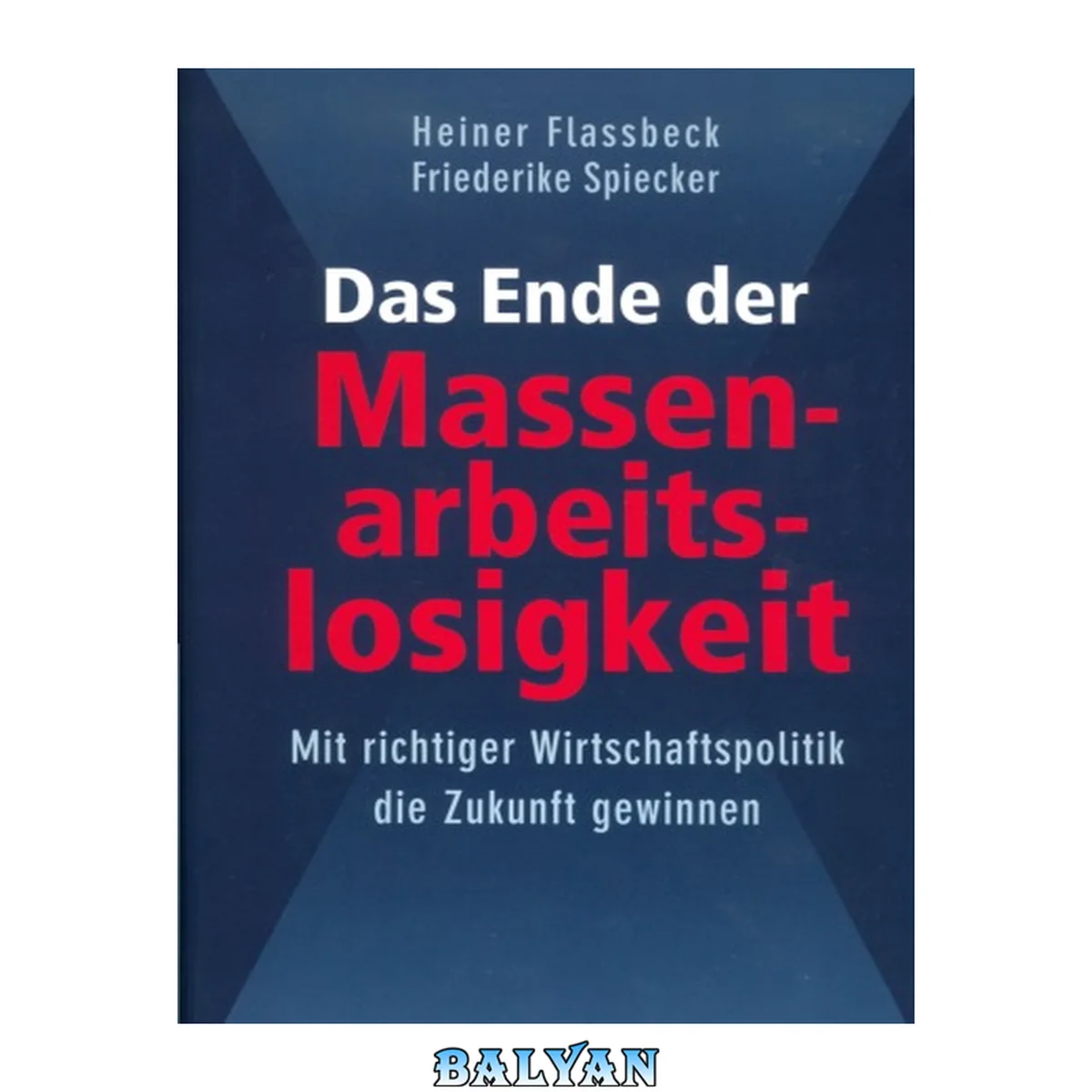 جلد کتاب Das Ende der Massenarbeitslosigkeit : Mit richtiger Wirtschaftspolitik die Zukunft gewinnen