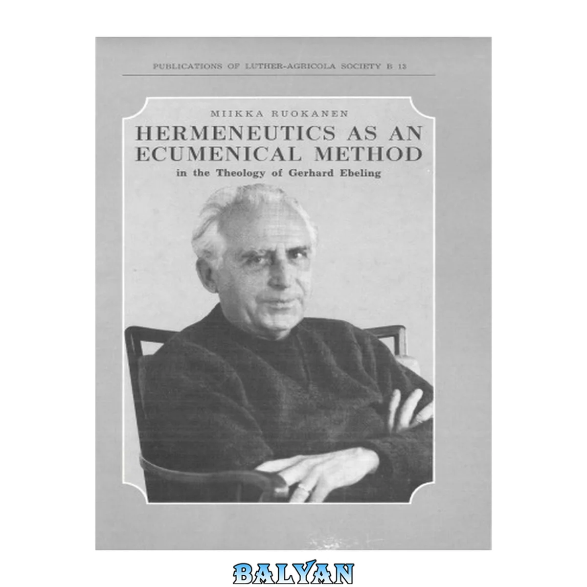 جلد کتاب Hermeneutics as an Ecumenical Method in the Theology of Gerhard Ebeling (Publications of Luther-Agricola Society B 13)