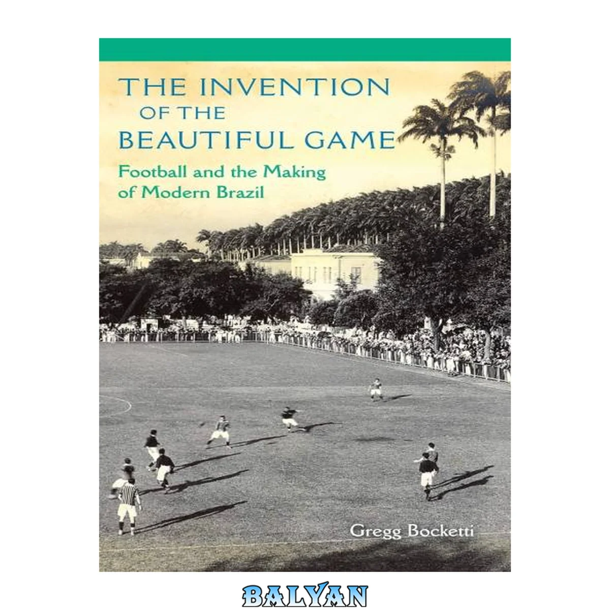 جلد کتاب The Invention Of The Beautiful Game: Football And The Making Of Modern Brazil Project Muse Upcc Books