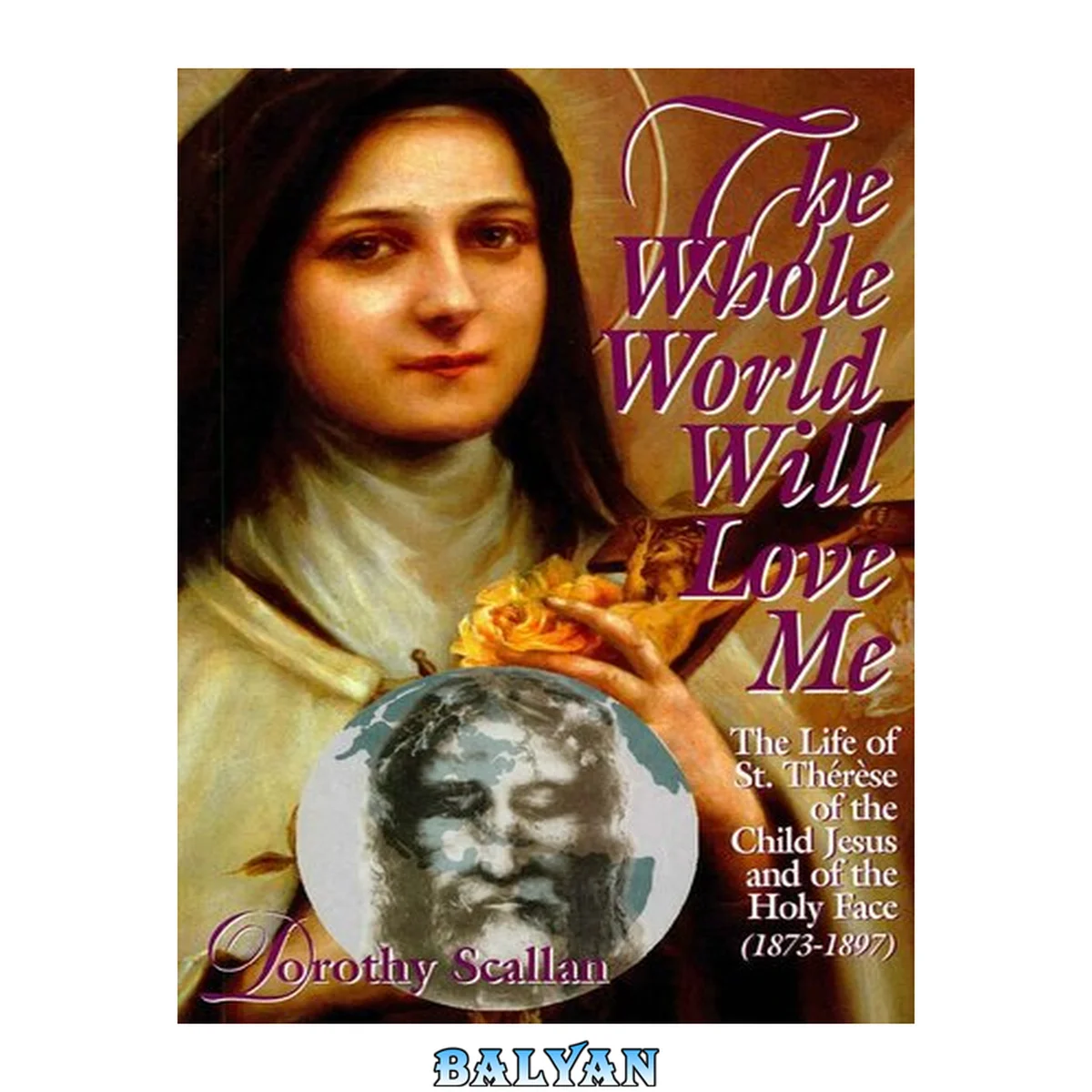 جلد کتاب The Whole World Will Love Me : The Life of St. Thérèse of the Child Jesus and of the Holy Face (1873-1897)