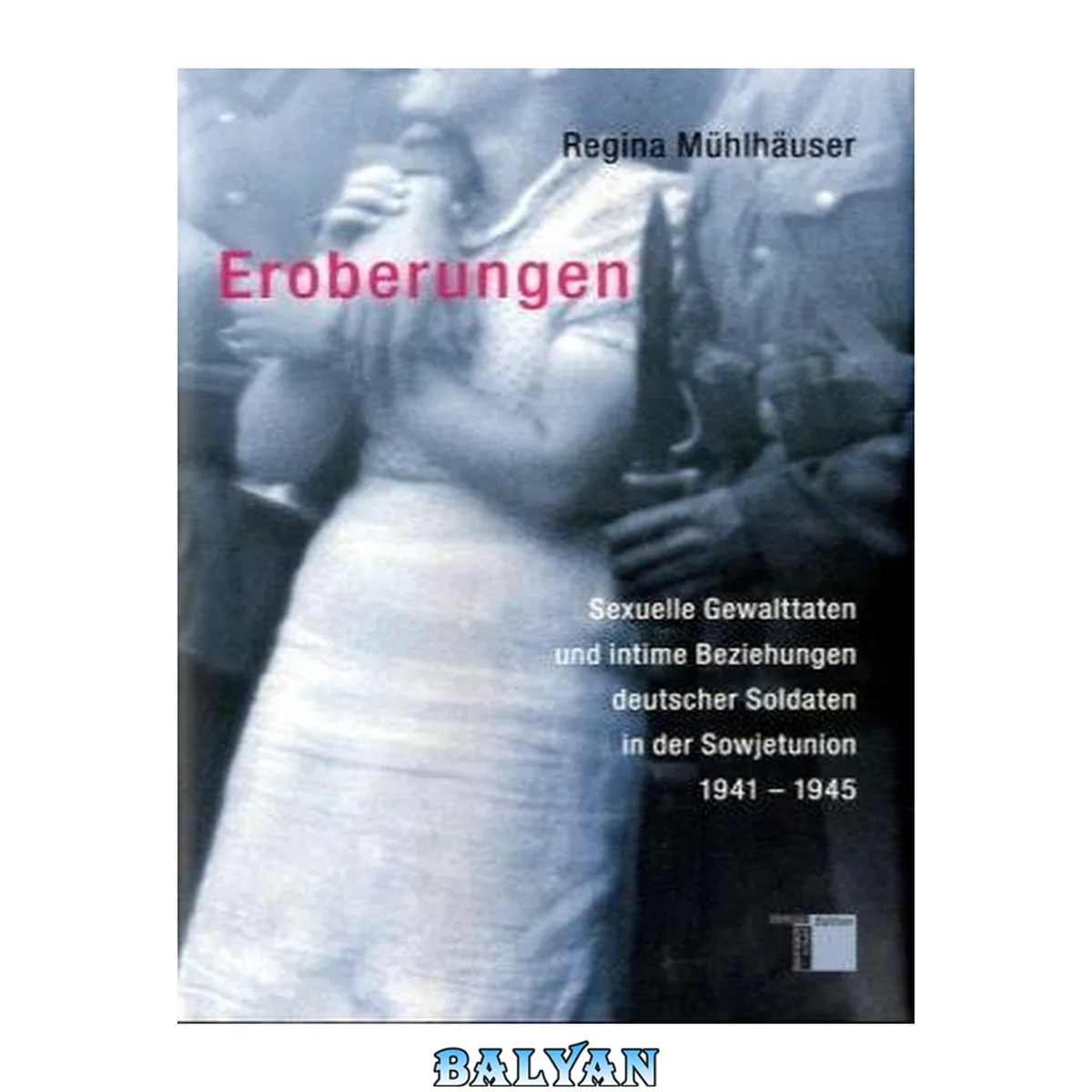 جلد کتاب Eroberungen : Sexuelle Gewalttaten und intime Beziehungen deutscher Soldaten in der Sowjetunion 1941-1945