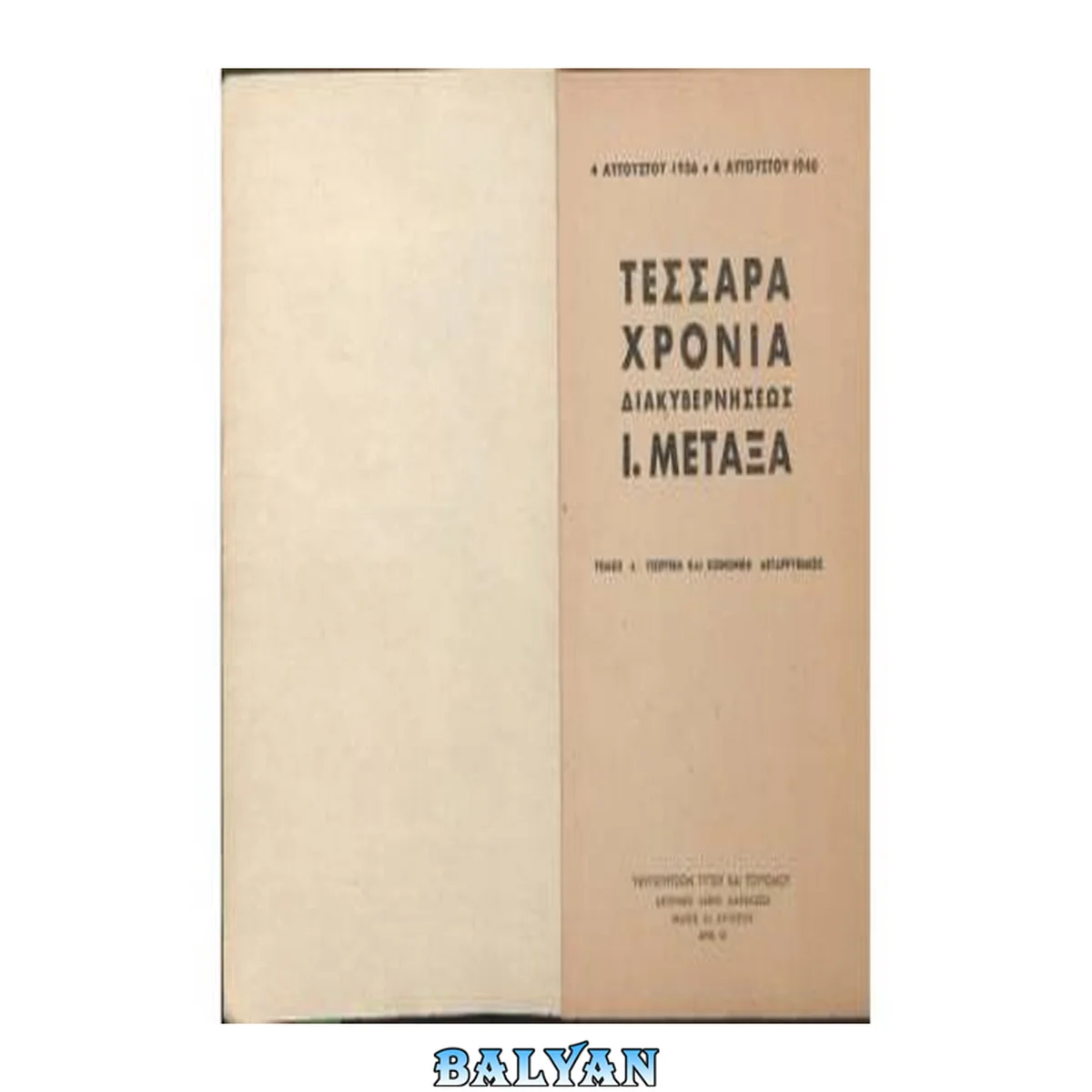 جلد کتاب 4 ΑΥΓΟΥΣΤΟΥ 1936 - 4 ΑΥΓΟΥΣΤΟΥ 1940. ΤΕΣΣΑΡΑ ΧΡΟΝΙΑ ΔΙΑΚΥΒΕΡΝΗΣΕΩΣ Ι. ΜΕΤΑΞΑ ΤΟΜΟΣ Αʼ