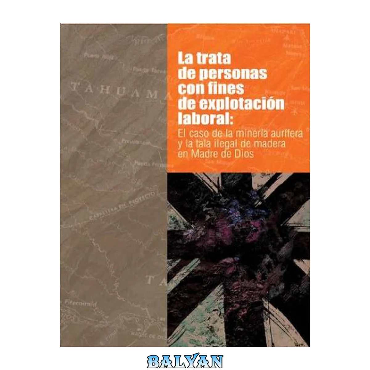 جلد کتاب La trata de personas con fines de explotación laboral, el caso de la minería aurífera y la tala ilegal de madera en Madre de Dios.