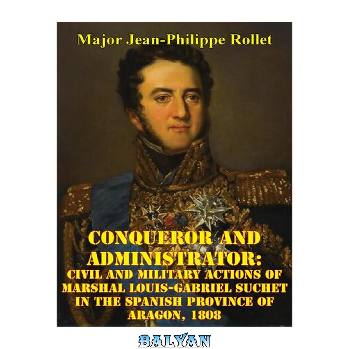 جلد کتاب Conqueror And Administrator:: Civil And Military Actions Of Marshal Louis-Gabriel Suchet In The Spanish Province Of Aragon, 1808