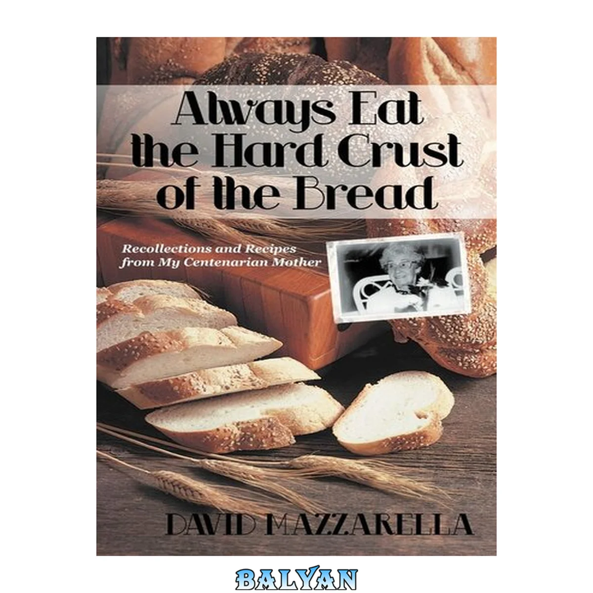 جلد کتاب Always eat the hard crust of the bread : recollections and recipes from my centernarian mother