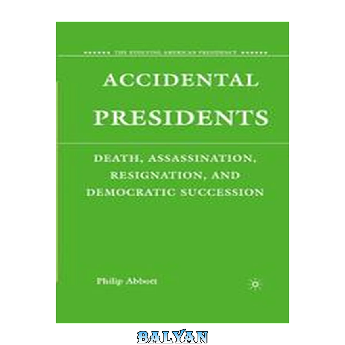جلد کتاب Accidental Presidents: Death, Assassination, Resignation, and Democratic Succession (The Evolving American Presidency)