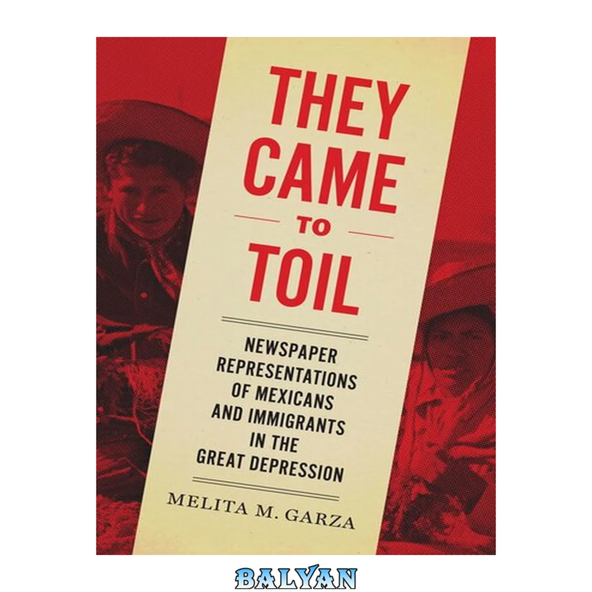 جلد کتاب They Came to Toil : Newspaper Representations of Mexicans and Immigrants in the Great Depression