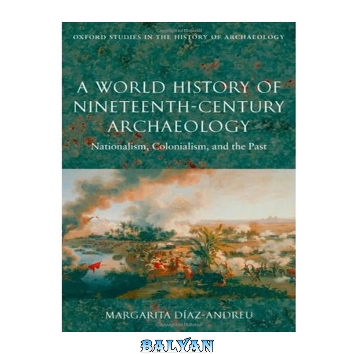 جلد کتاب A World History of Nineteenth-Century Archaeology: Nationalism, Colonialism, and the Past (Oxford Studies in the History of Archaeology)