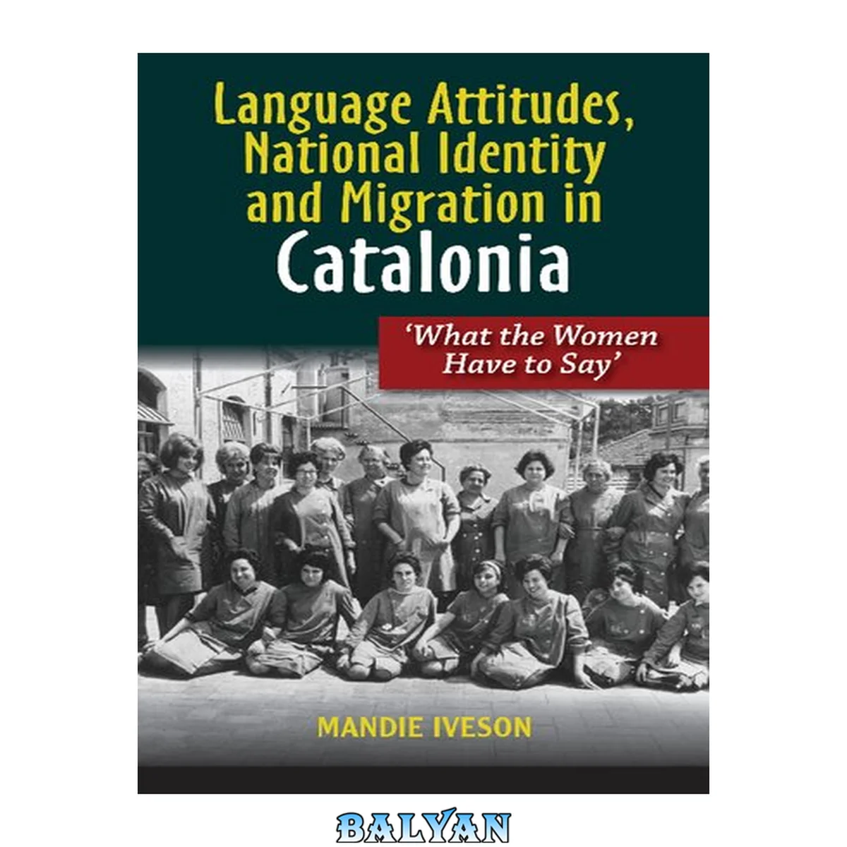 جلد کتاب Language Attitudes, National Identity and Migration in Catalonia: What the Women Have to Say (LSE Studies in Spanish History)