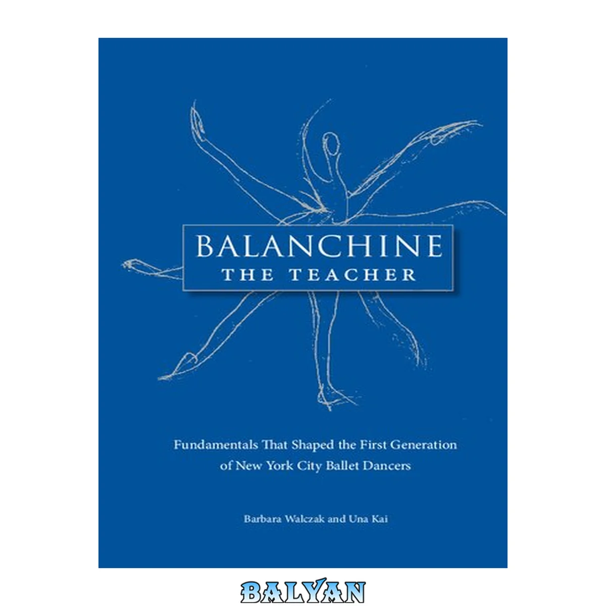 جلد کتاب Balanchine, the teacher : fundamentals that shaped the first generation of New York city ballet dancers