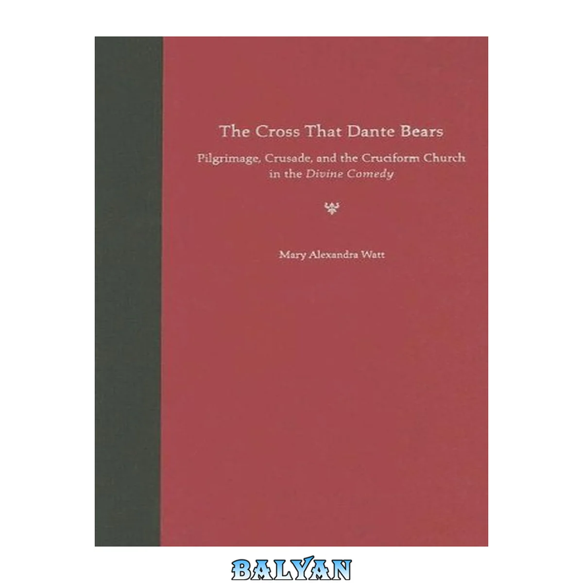 جلد کتاب The Cross That Dante Bears : Pilgrimage, Crusade, and the Cruciform Church in the Divine Comedy