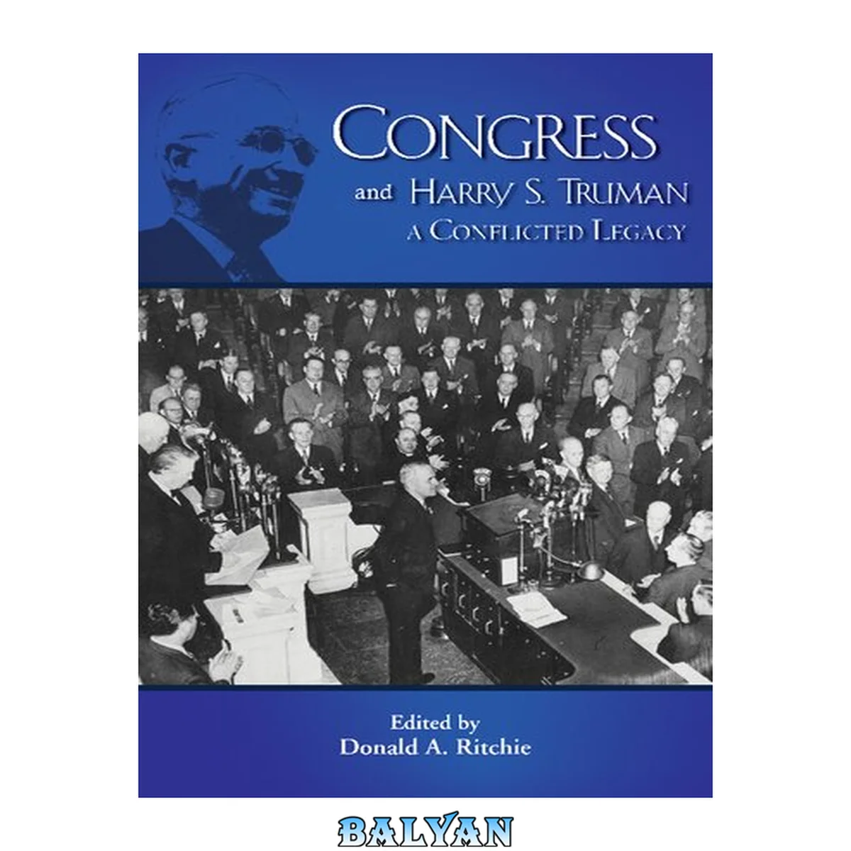 جلد کتاب Congress and Harry S. Truman : a conflicted legacy : [the Truman legacy series, volume 7 ; based on the Seventh Truman Legacy Symposium Truman and Congress: A Conflicted Legacy, May, 2009, Key West, Florida