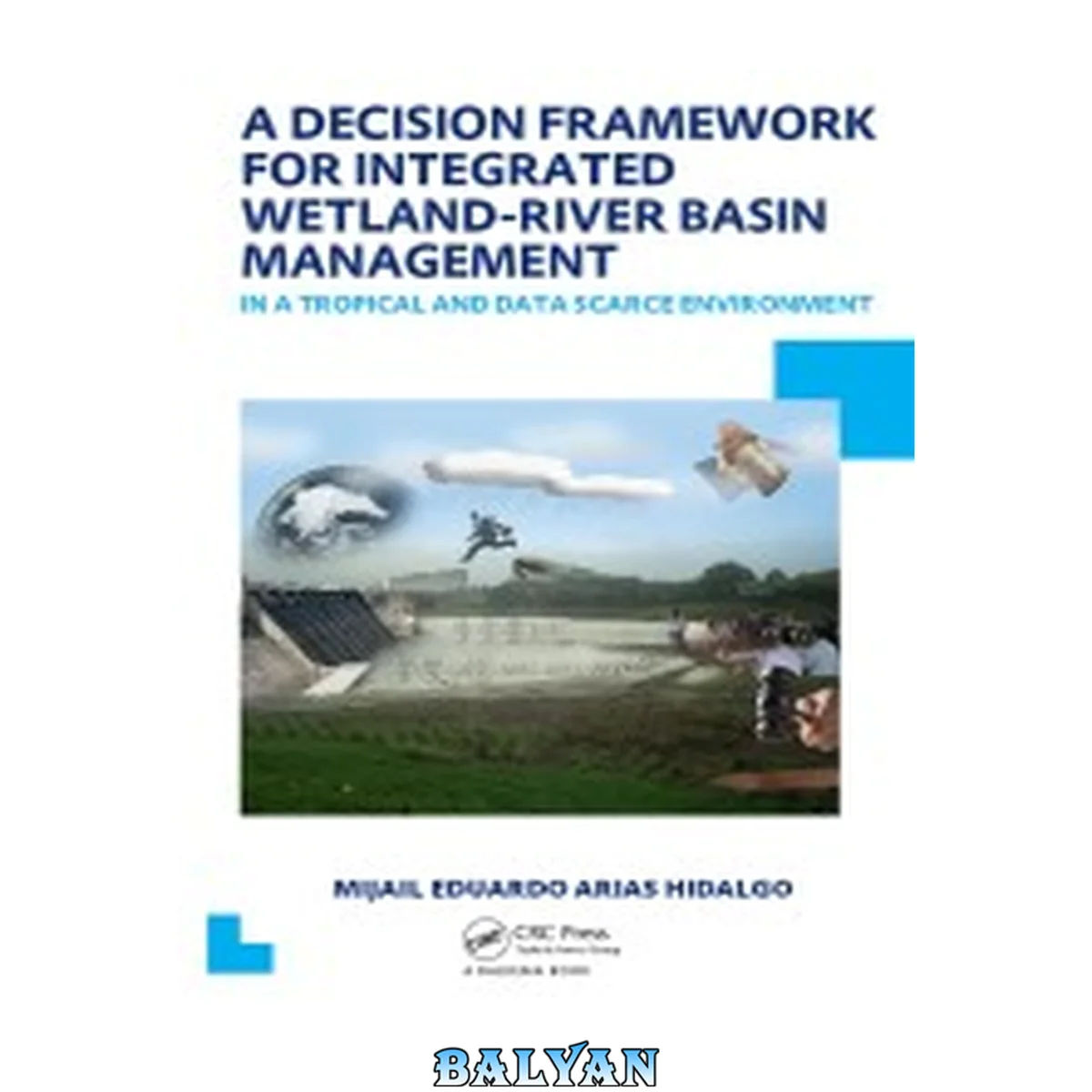 جلد کتاب A Decision Framework for Integrated Wetland-River Basin Management in a Tropical and Data Scarce Environment : UNESCO-IHE PhD Thesis