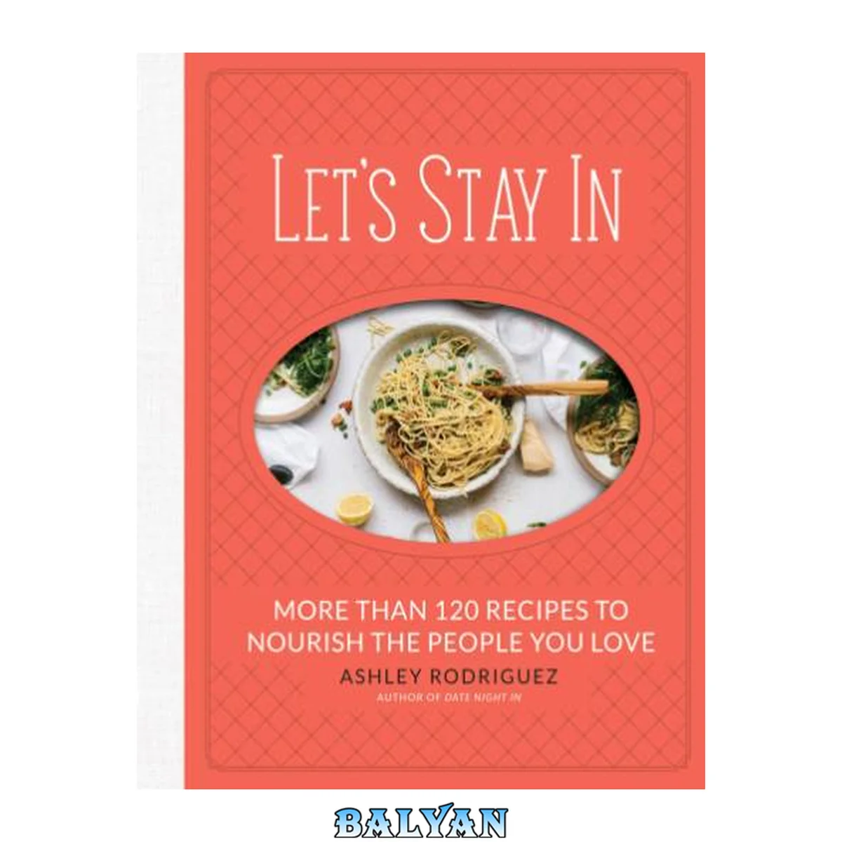 جلد کتاب Let's Stay In : More Than 120 Recipes to Nourish the People You Love
