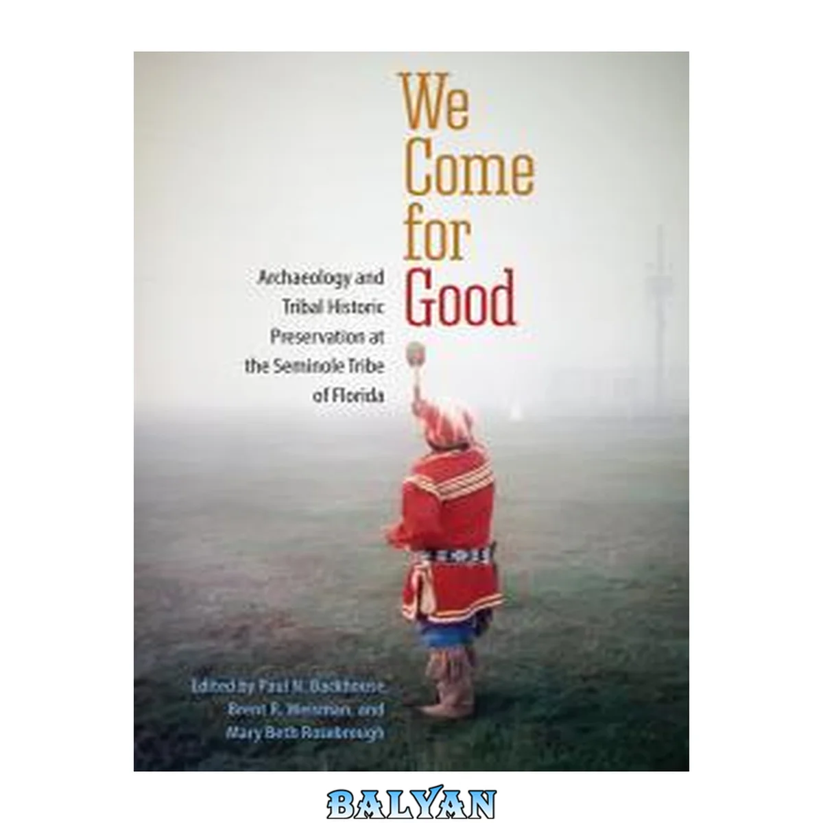 جلد کتاب We Come for Good : Archaeology and Tribal Historic Preservation at the Seminole Tribe of Florida