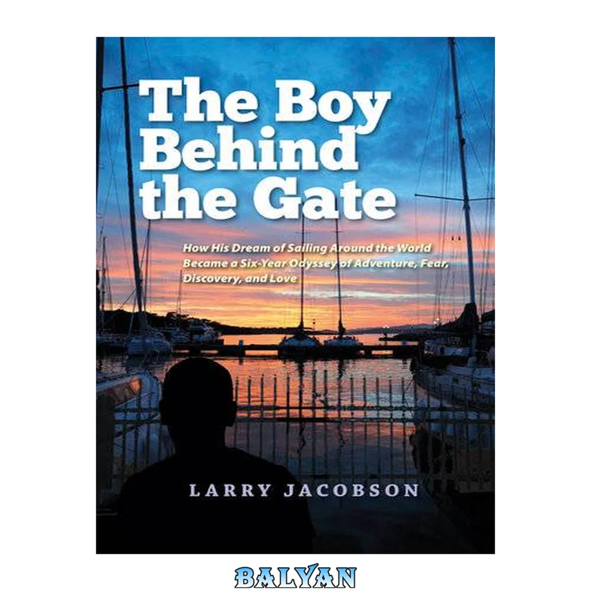 جلد کتاب The boy behind the gate : how his dream of sailing around the world became a six-year odyssey of adventure, fear, discovery, and love