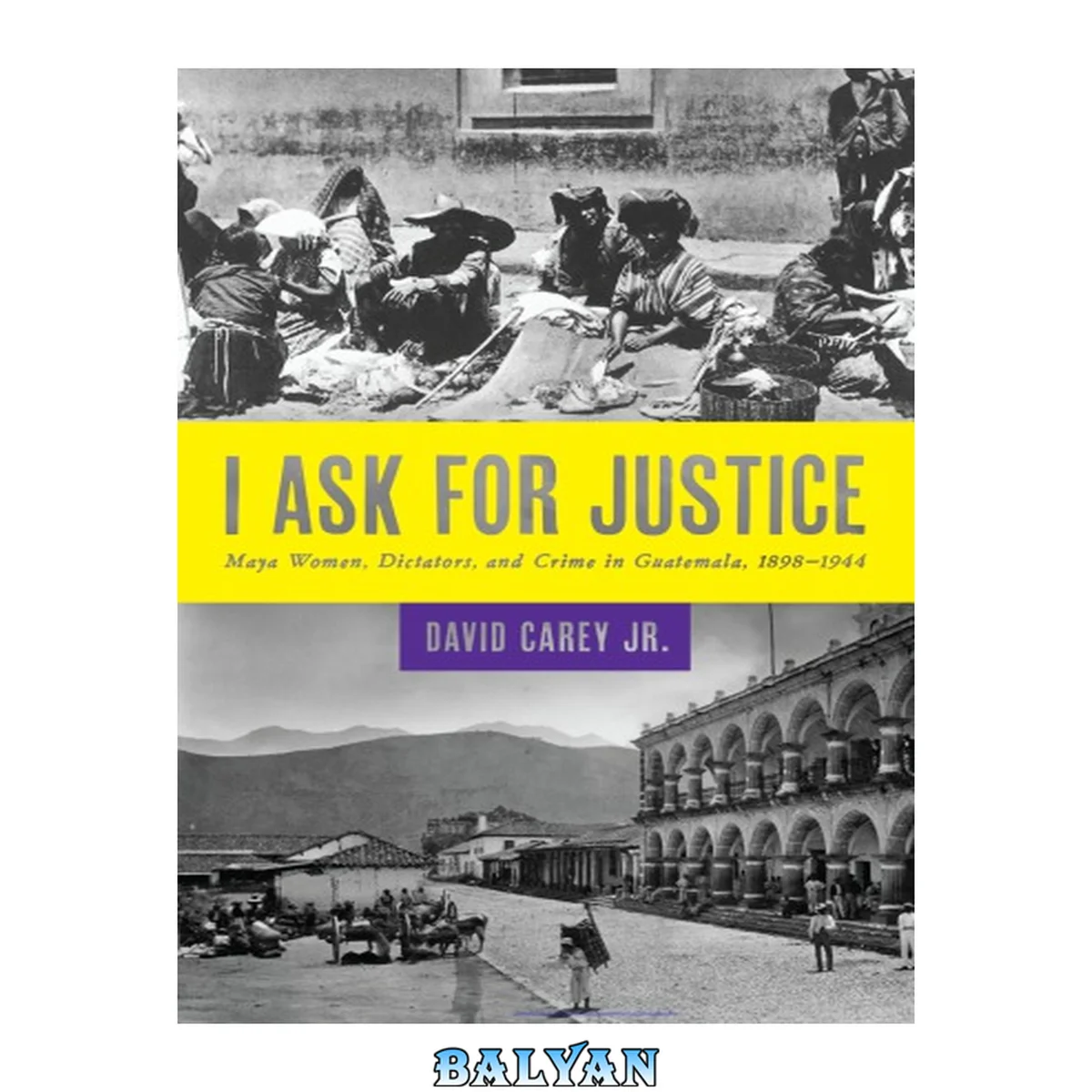 جلد کتاب I Ask for Justice: Maya Women, Dictators, and Crime in Guatemala, 1898–1944 (Louann Atkins Temple Women &amp; Culture Series)