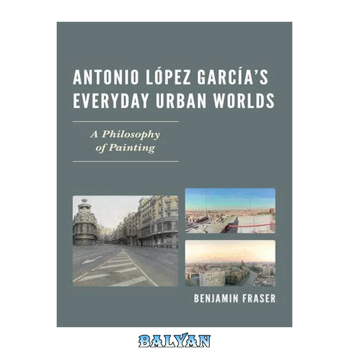 جلد کتاب Antonio López García's everyday urban worlds : a philosophy of painting
