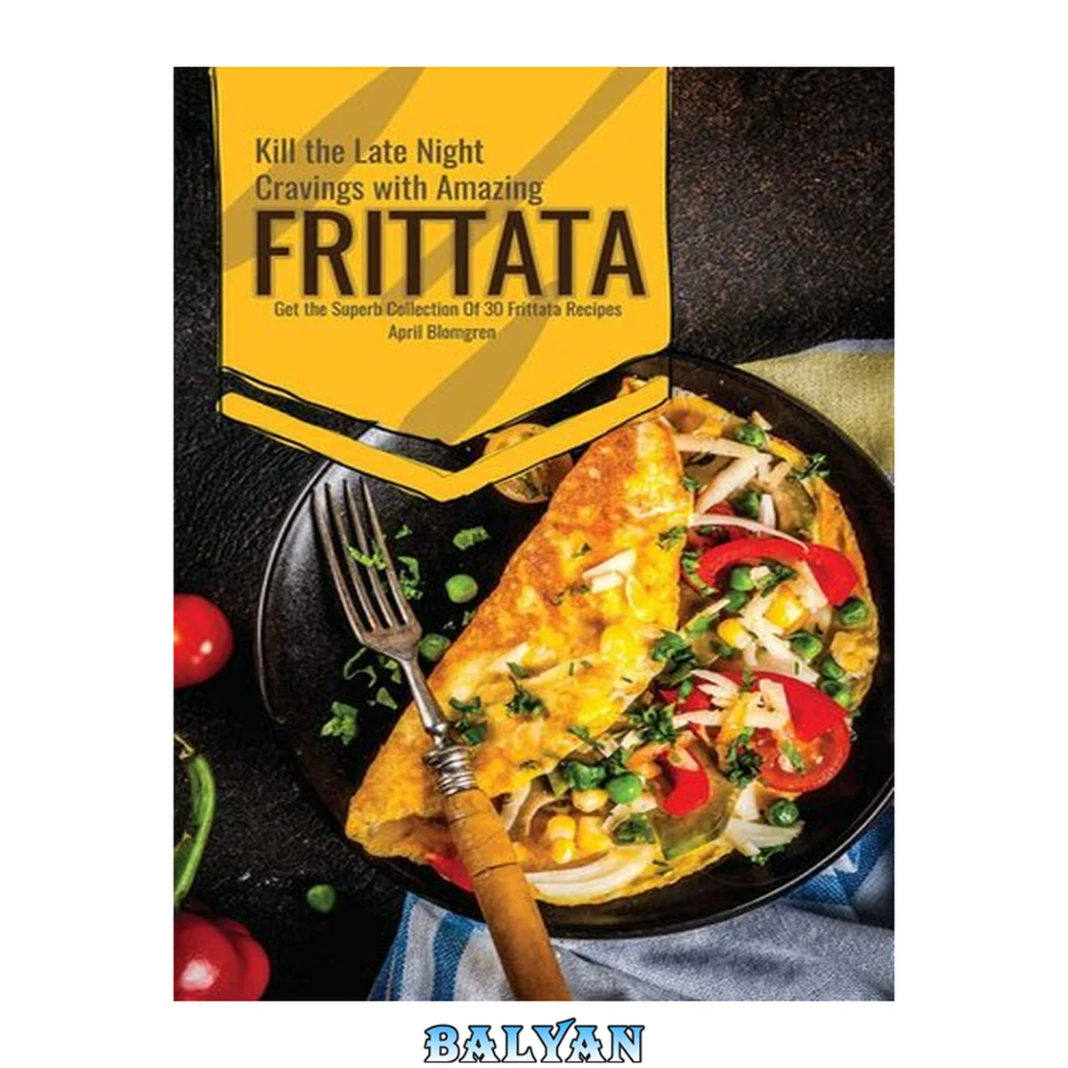 جلد کتاب Kill the Late Night Cravings with Amazing Frittata: Get the Superb Collection Of 30 Frittata Recipes