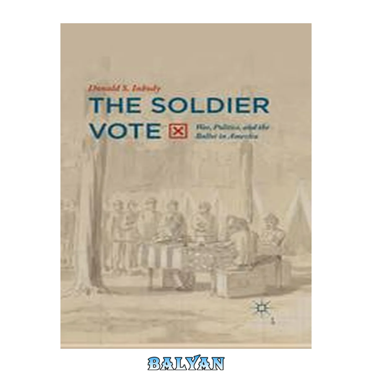 جلد کتاب The Soldier Vote : War, Politics, and the Ballot in America