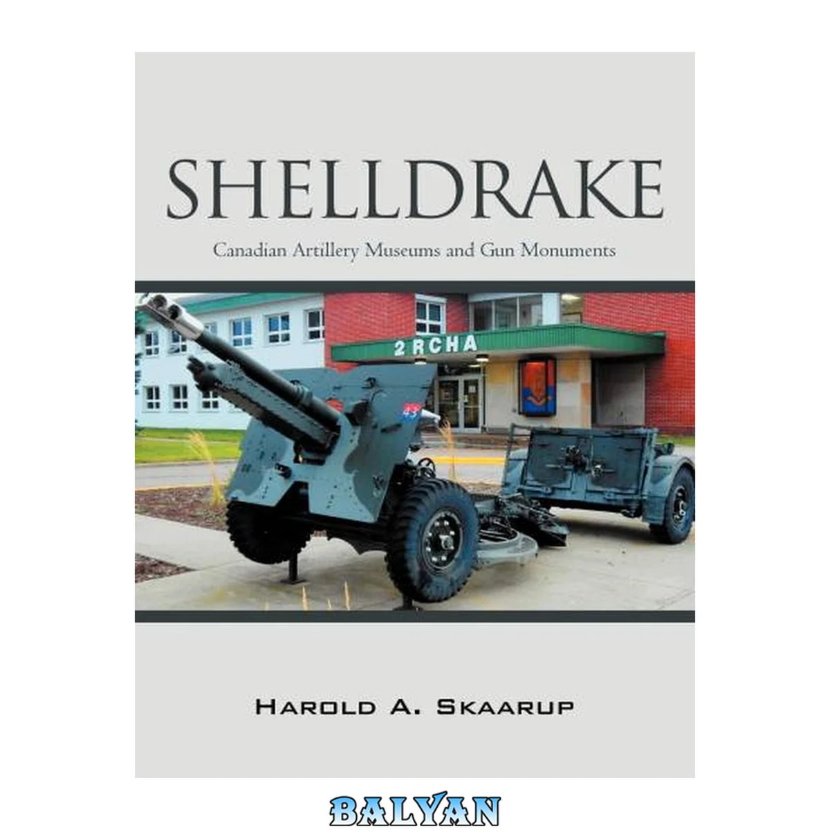 جلد کتاب Shelldrake : Canadian artillery museums and gun monuments / Harold A. Skaarup