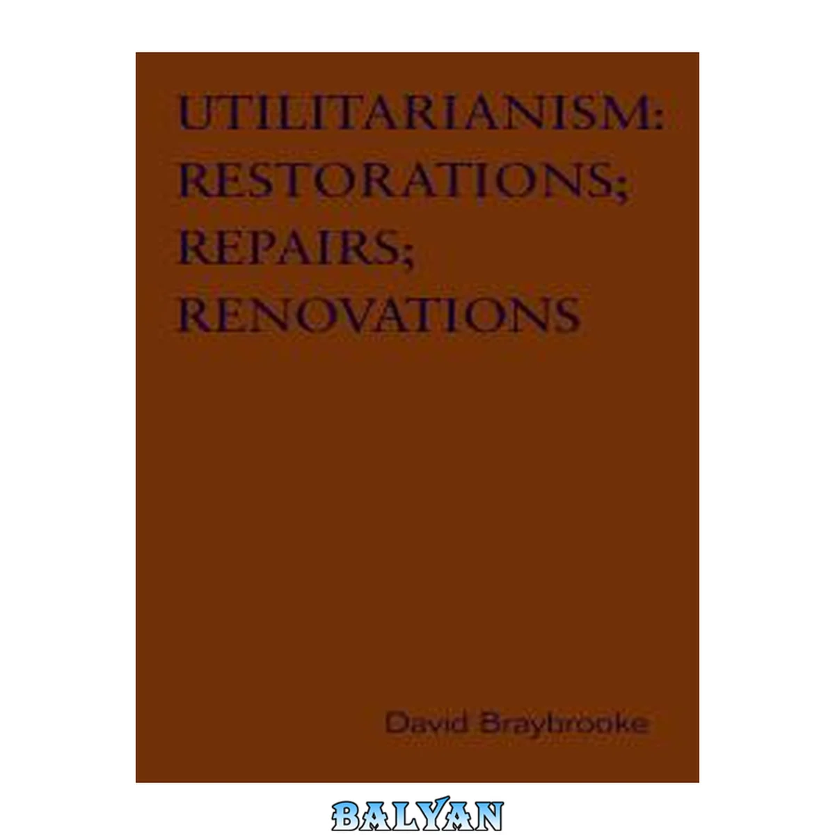 جلد کتاب Utilitarianism : restorations ; repairs ; renovations : variations on Bentham's master-idea, that disputes about social policy should be settled by statistical evidence about the comparative consequences for those affected