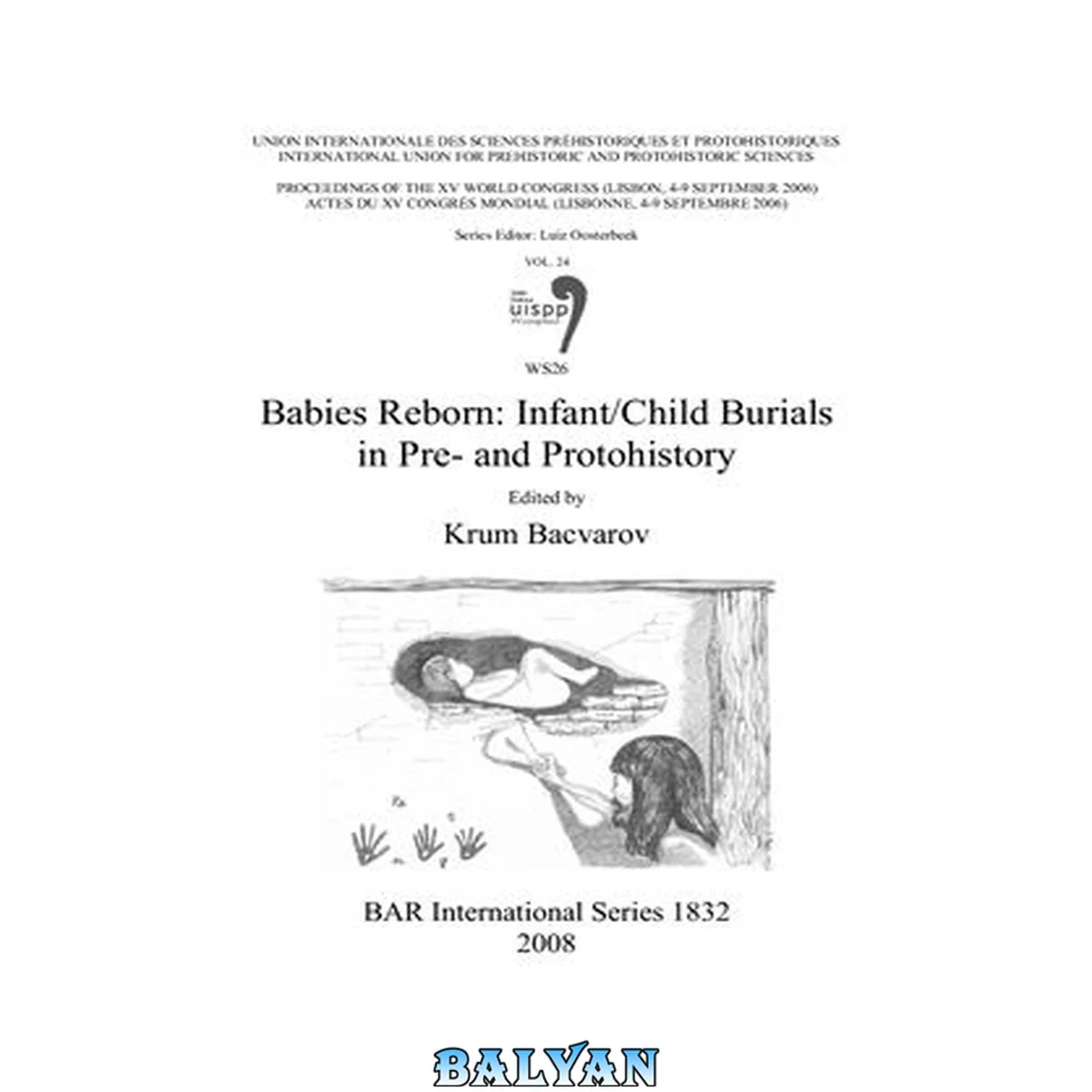 جلد کتاب Babies reborn : infant-child burials in pre- and protohistory : Union Internationale des Sciences Préhistoriques et Protohistoriques, actes du XV Congrès Mondial (Lisbonne, 4-9 septembre 2006) = International Union for Prehistoric and Protohistoric Scie