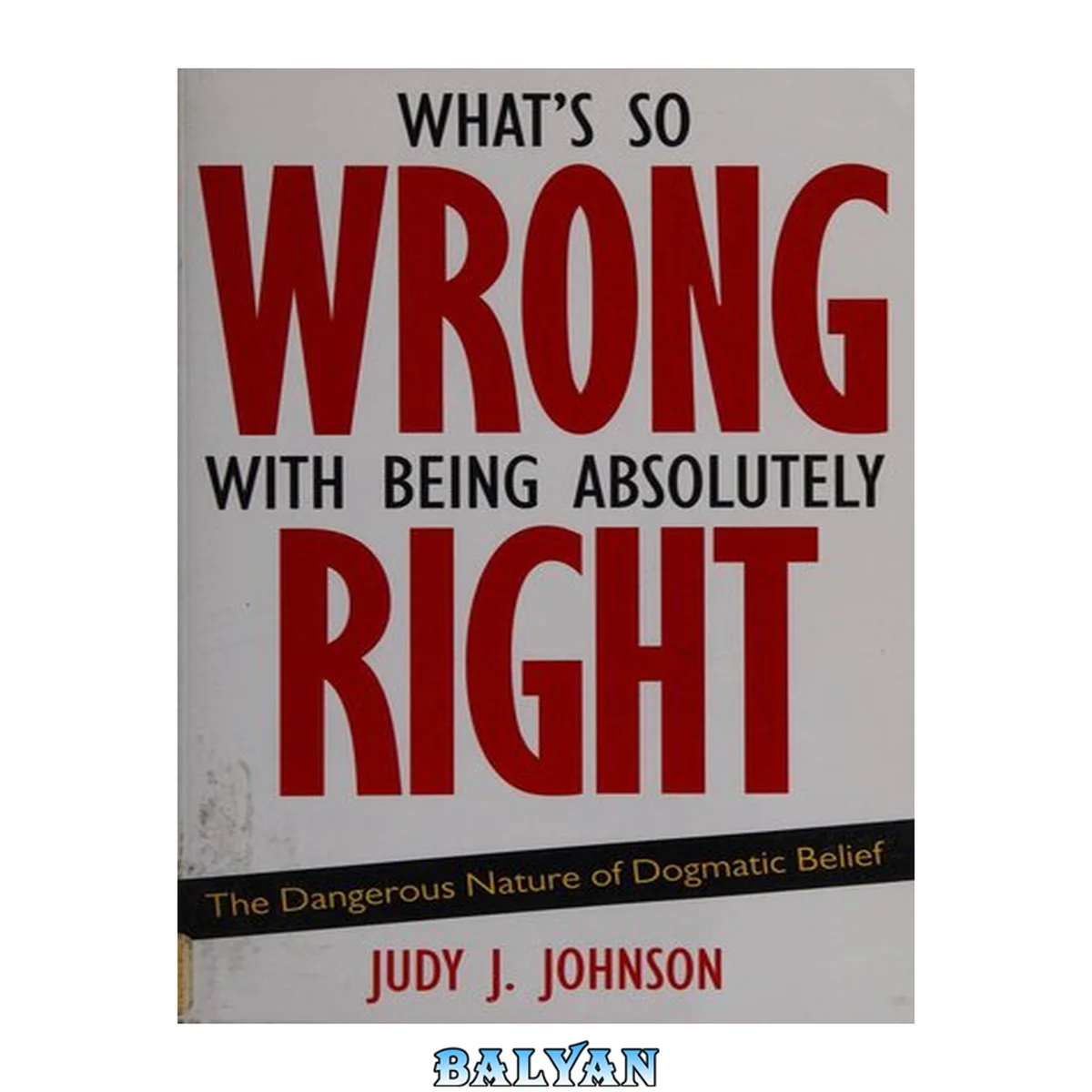 جلد کتاب What's so wrong with being absolutely right? : the dangerous nature of dogmatic belief