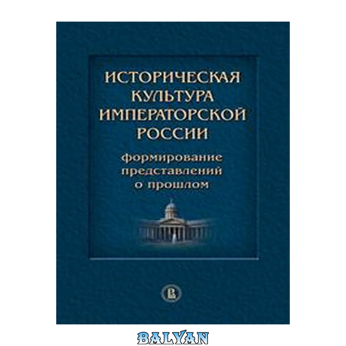 جلد کتاب Историческая культура императорской России : формирование представлений о прошлом : коллективная монография в честь профессора И. М. Савельевой