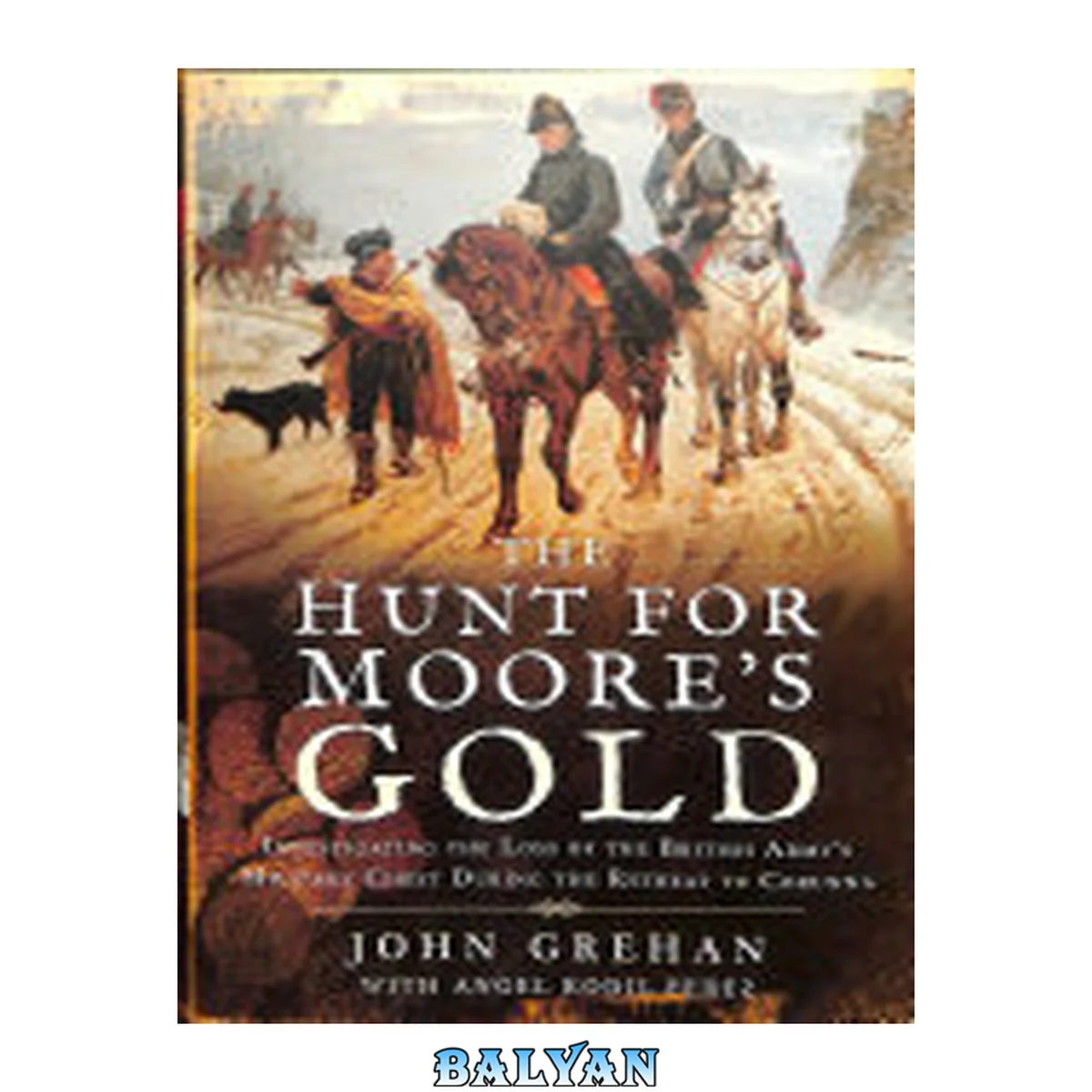 جلد کتاب The Hunt for Moore's Gold : Investigating the Loss of the British Army's Military Chest During the Retreat to Corunna