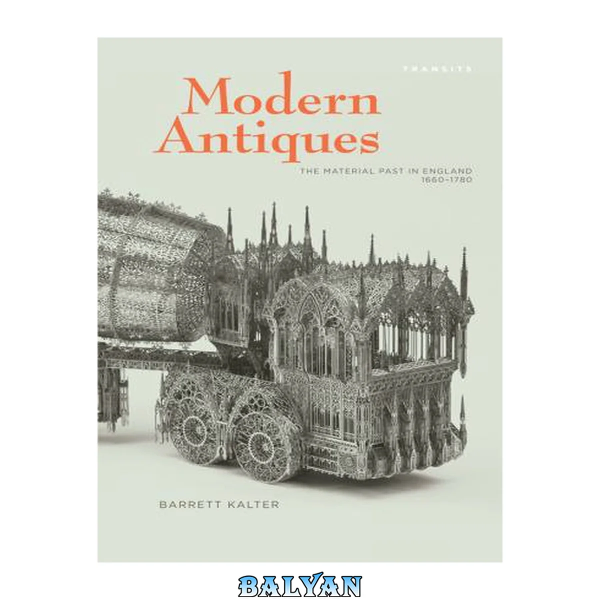 جلد کتاب Modern Antiques: The Material Past in England, 1660–1780 (Transits: Literature, Thought &amp; Culture, 1650–1850)