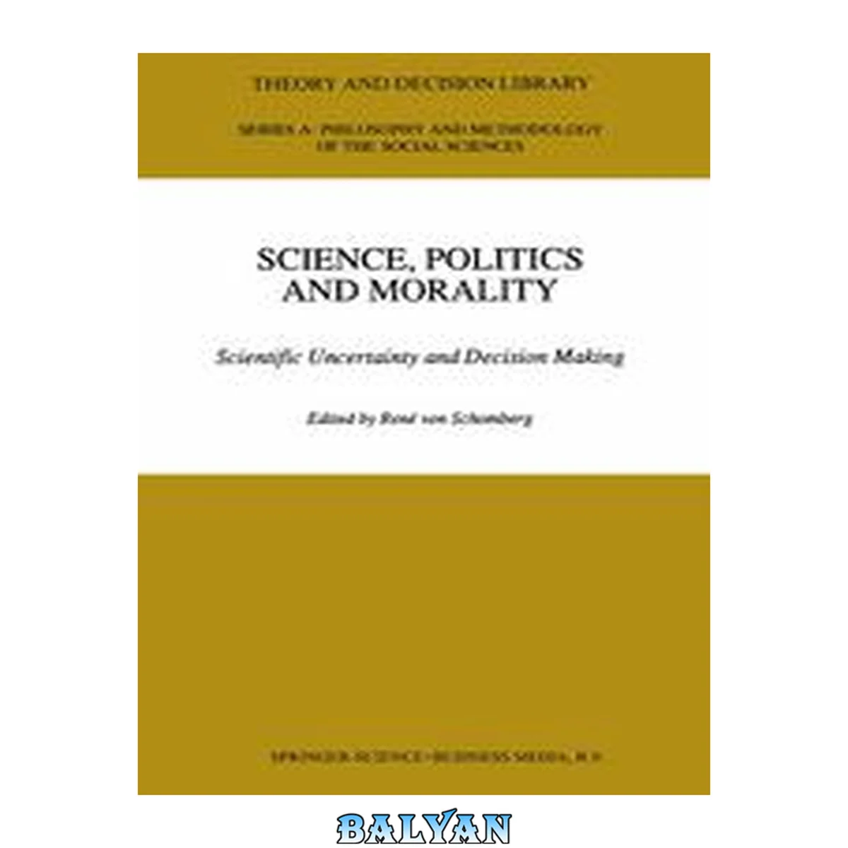 جلد کتاب Science, Politics and Morality: Scientific Uncertainty and Decision Making (Theory and Decision Library A:, 17)