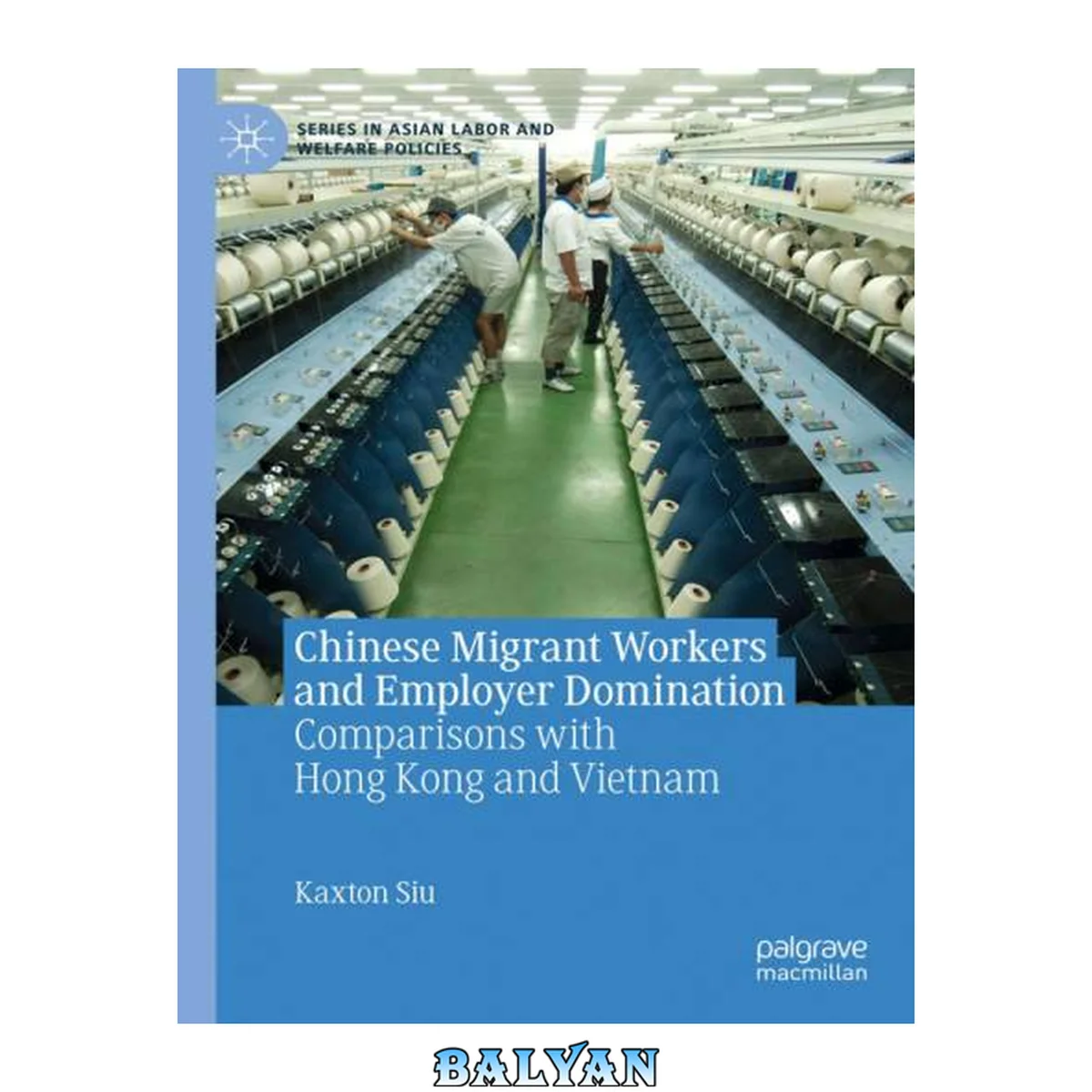جلد کتاب Chinese Migrant Workers and Employer Domination: Comparisons with Hong Kong and Vietnam (Series in Asian Labor and Welfare Policies)