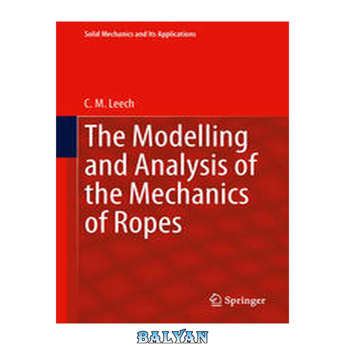 جلد کتاب The Modelling and Analysis of the Mechanics of Ropes (Solid Mechanics and Its Applications Book 209)