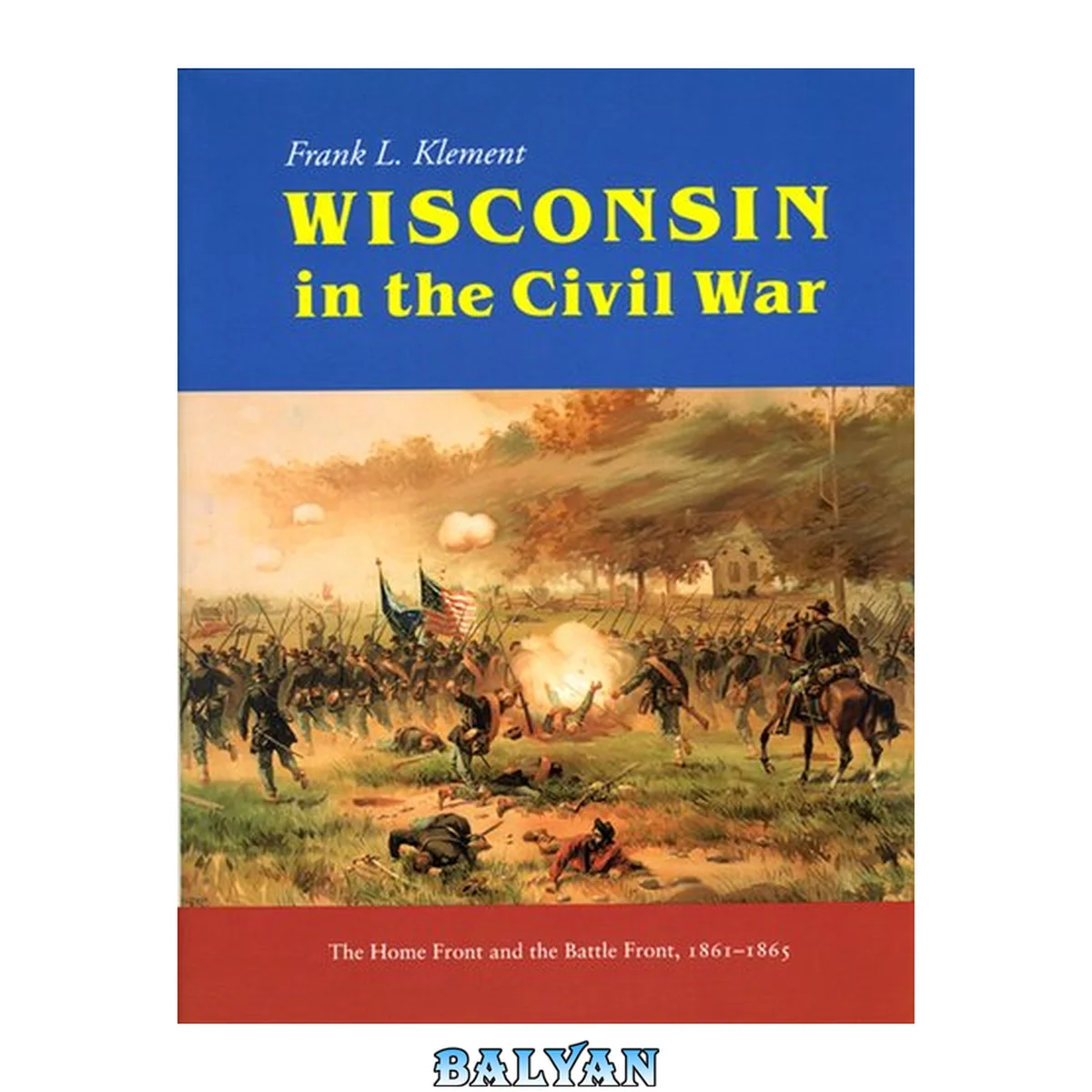 جلد کتاب Wisconsin in the Civil War : the home front and the battle front, 1861-1865