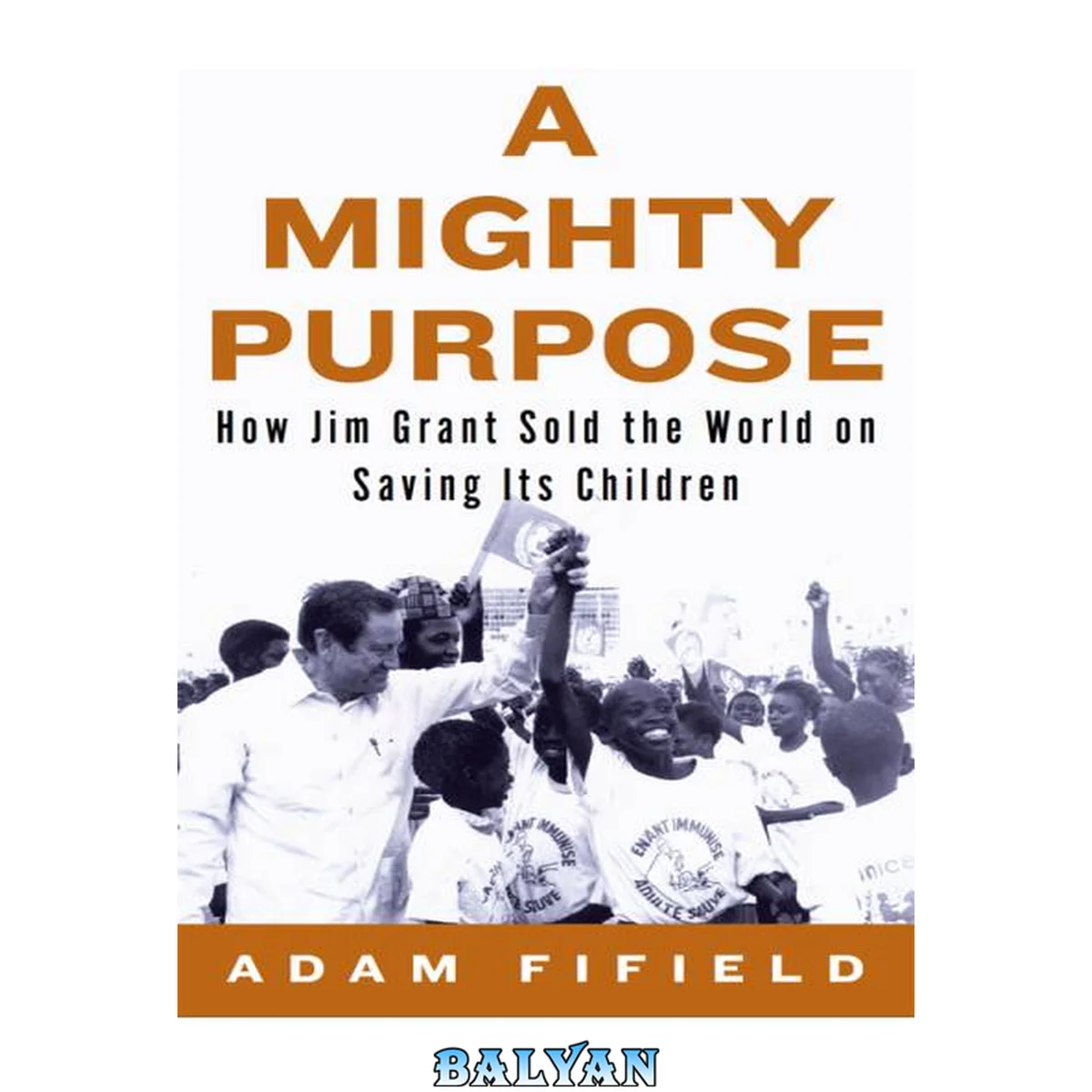 جلد کتاب A mighty purpose how UNICEF's Jim Grant sold the world on saving its children
